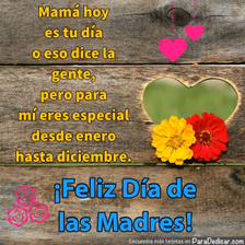 Tarjeta para dedicar: Mamá hoy es tu día o eso dice la gente, Feliz Día de las Madres!