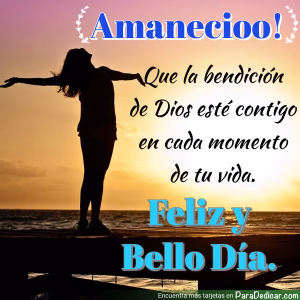 Tarjeta para dedicar: Amaneció! Que la bendición de Dios esté contigo en cada momento de tu vida. Feliz y Bello Día.