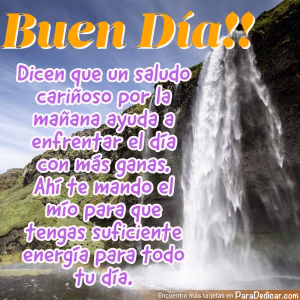 Tarjeta para dedicar: Buen Día!! Dicen que un saludo por la mañana ayuda a enfrentar el día con más ganas.