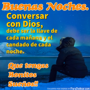 Tarjeta para dedicar: Buenas Noches. Conversar con Dios, debe ser la llave cada mañana y el el candado de cada noche. Que tengas bonitos Sueño…