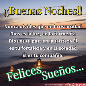 Tarjeta para dedicar: ¡¡ Buenas Noches!! Nunca olvides que en la oscuridad Dios es la luz, en la tormenta Dios es tu paz. Felices Sueños...