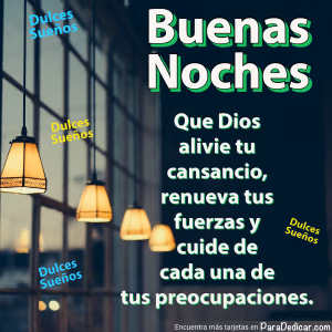 Tarjeta para dedicar: BUENAS NOCHES. Que Dios alivie tu cansancio, renueva tus fuerzas y cuide de cada una de tus preocupaciones. Dulces sueño…