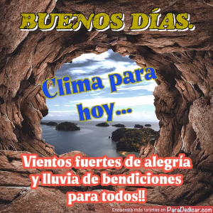 Tarjeta para dedicar: BUENOS DÍAS. Clima para hoy... Vientos fuertes de alegría y lluvia de bendiciones para todos!!
