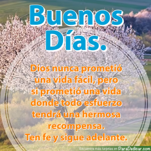 Tarjeta para dedicar: Buenos Días. Dios nunca prometió una vida fácil, pero si prometió una vida donde todo esfuerzo tendrá una hermosa recomp…