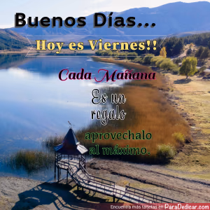 Tarjeta para dedicar: Buenos Días... hoy es Viernes!! aprovéchalo al máximo.