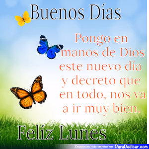 Tarjeta para dedicar: Buenos Días, Pongo en manos de Dios este nuevo día y decreto que en todo, nos va a ir muy bien. Feliz Lunes