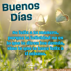 Tarjeta para dedicar: Buenos Días. Se feliz a tu manera, porque la felicidad no es lo que te dicen los demás
