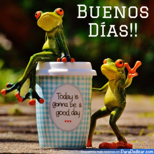 Tarjeta para dedicar: Buenos Días!! Today is gonna be a good day...
