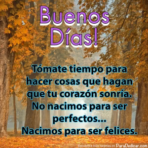 Tarjeta para dedicar: Buenos Días! Tómate tiempo para hacer cosas que hagan que tu corazón sonría. No nacimos para ser perfectos... Nacimos pa…