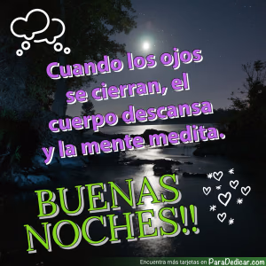 Tarjeta para dedicar: Cuando los ojos se cierran, el cuerpo descansa y la mente medita. BUENAS NOCHES!!