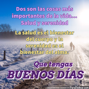 Tarjeta para dedicar: Dos son las cosas más importantes de la vida... Salud y serenidad. Que tengas Buenos Días