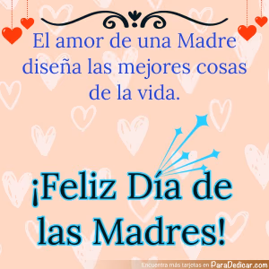 Tarjeta para dedicar: El amor de una Madre diseña las mejores cosas de la vida. ¡Feliz Día de las Madres!