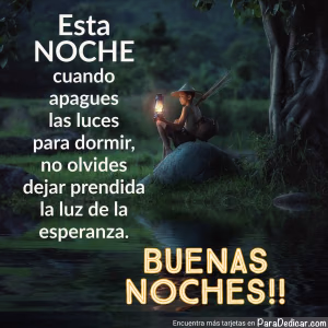 Tarjeta para dedicar: Esta Noche cuando apagues las luces para dormir, no olvides dejar prendida la luz de la esperanza. BUENAS NOCHES!!
