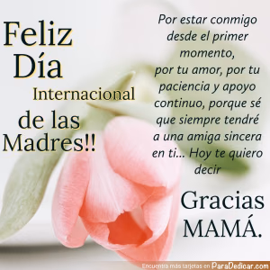 Tarjeta para dedicar: Feliz Día Internacional de la Madre!! Por estar conmigo desde el primer momento, por tu amor, Gracias MAMÁ.
