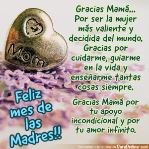 Tarjeta para dedicar: Gracias Mamá... Por ser la mujer mas valiente y decidida del mundo. Feliz mes de las Madres!!