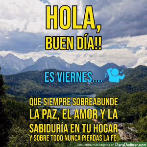 Tarjeta para dedicar: HOLA, BUEN DÍA!! ES VIERNES... Que siempre sobreabunde la paz, el amor y la sabiduría en tu hogar y sobre todo nunca pie…