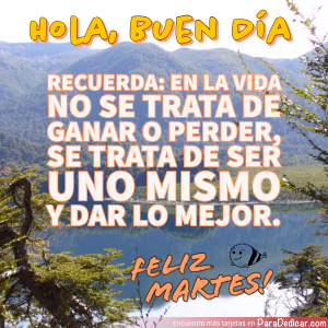 Tarjeta para dedicar: HOLA, BUEN DÍA. Recuerda: En la vida no se trata de ganar o perder, Feliz Martes!