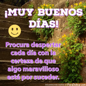 Tarjeta para dedicar: ¡MUY BUENOS DÍAS! Procura despertar cada día con la certeza de que algo maravilloso está por suceder.