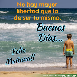 Tarjeta para dedicar: No hay mayor libertad que la de ser tu mismo. Buenos Días...