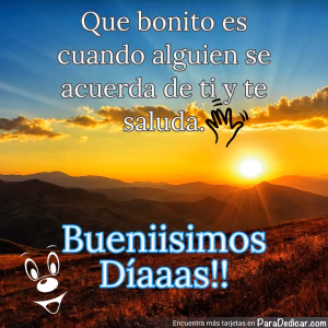 Tarjeta para dedicar: Que bonito es cuando alguien se acuerda de ti y te saluda. Bueniisimos Díaaas!!