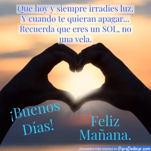 Tarjeta para dedicar: Que hoy y siempre irradies luz. Y cuando te quieran apagar... Recuerda que eres un SOL, no una vela. ¡Buenos Días! Feliz…