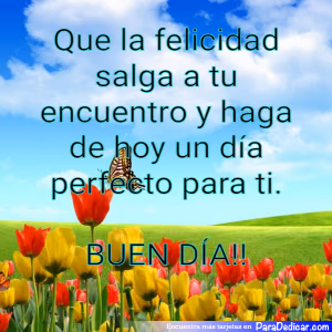 Tarjeta para dedicar: Que la felicidad salga a tu encuentro y haga de hoy un día perfecto para ti.BUEN DÍA!!