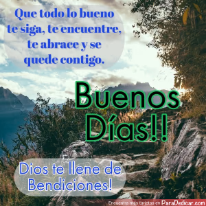 Tarjeta para dedicar: Que todo lo bueno te siga, te encuentre, te abrace y se quede contigo. Buenos Días!! Dios te llene de Bendiciones!