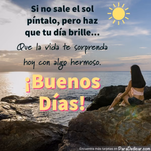Tarjeta para dedicar: Si no sale el sol píntalo, pero haz que tu día brille. ¡Buenos Días!