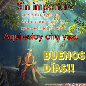 Tarjeta para dedicar: Sin importar que pasó ayer, en cada amanecer hay que decirle a la vida: Aquí estoy otra vez. BUENOS DÍAS!!