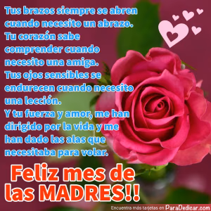 Tarjeta para dedicar: Tus brazos siempre se abren cuando necesito un abrazo. Feliz mes de las Madres!!