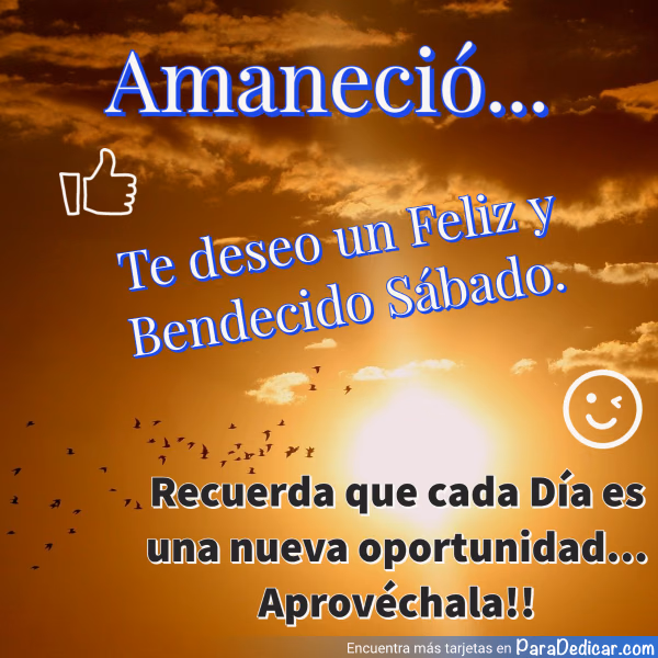 Tarjeta para dedicar: Amaneció... Te deseo un Feliz y Bendecido Sábado. Recuerda que cada Día es una nueva oportunidad... Aprovéchala!!