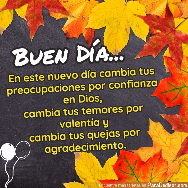 Tarjeta para dedicar: BUEN DÍA... En este nuevo día cambia tus preocupaciones por confianza en Dios.