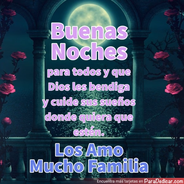 Tarjeta para dedicar: Buenas Noches para todos y que Dios les bendiga y cuide sus sueños donde quiera que estén. Los Amo Mucho Familia