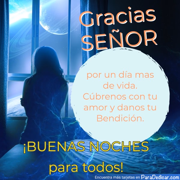 Tarjeta para dedicar: Gracias SEÑOR por un día mas de vida. Cúbrenos con tu amor y danos tu Bendición. ¡BUENAS NOCHES para todos!