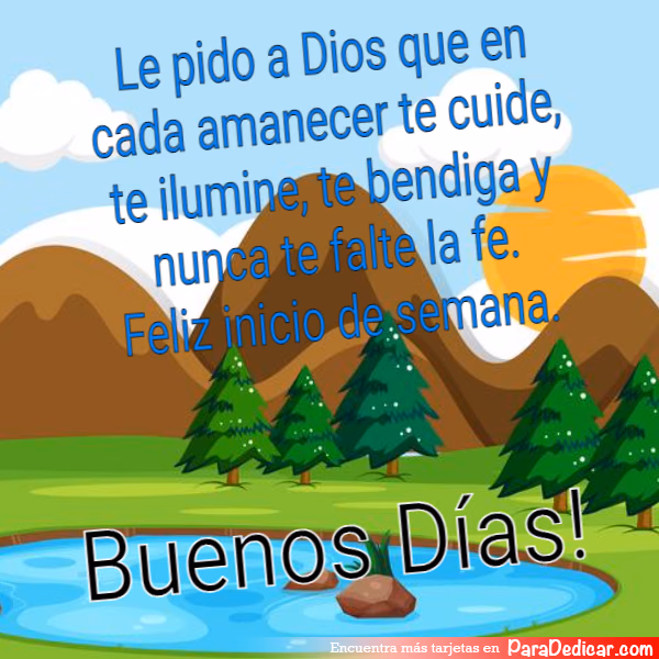 Tarjeta para dedicar: Le pido a Dios que en cada amanecer te cuide, te ilumine, te bendiga y nunca te falte la fe. Feliz inicio de semana. Bue…