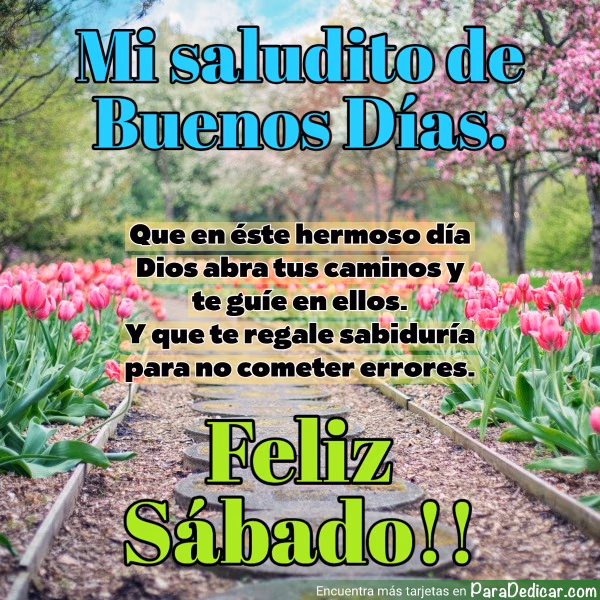 Tarjeta para dedicar: Mi saludito de Buenos Días. Que en este hermoso día Dios abra tus caminos y te guíe en ellos. Feliz Sábado!!