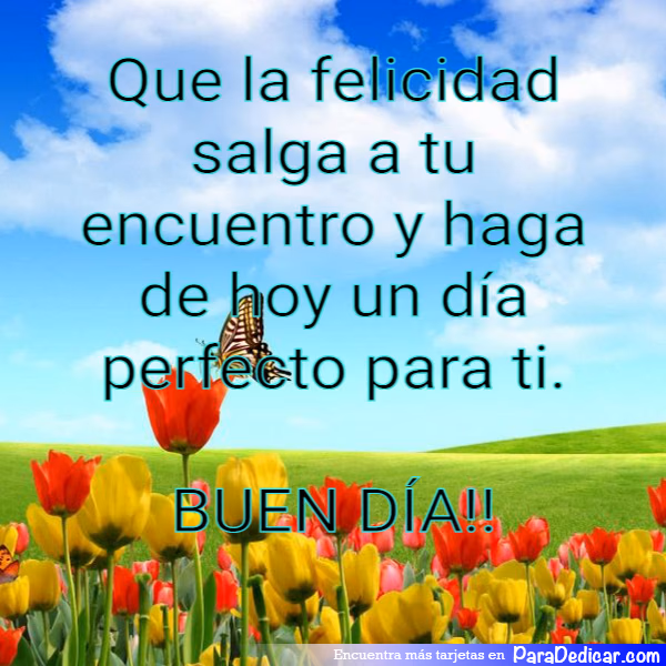 Tarjeta para dedicar: Que la felicidad salga a tu encuentro y haga de hoy un día perfecto para ti.BUEN DÍA!!