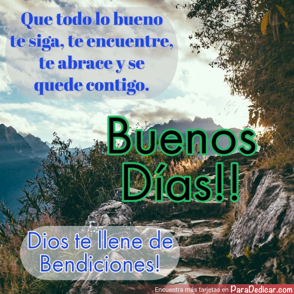 Tarjeta para dedicar: Que todo lo bueno te siga, te encuentre, te abrace y se quede contigo. Buenos Días!! Dios te llene de Bendiciones!
