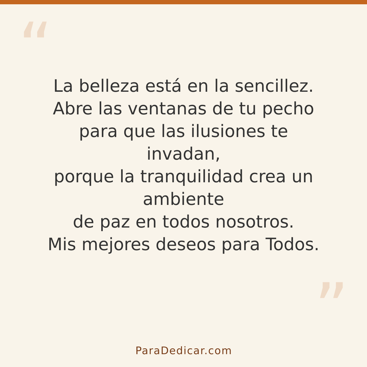 Frase para dedicar: La belleza está en la sencillez. Abre las ventanas de tu pecho para que las ilusiones te invadan, porque la tranquilidad…