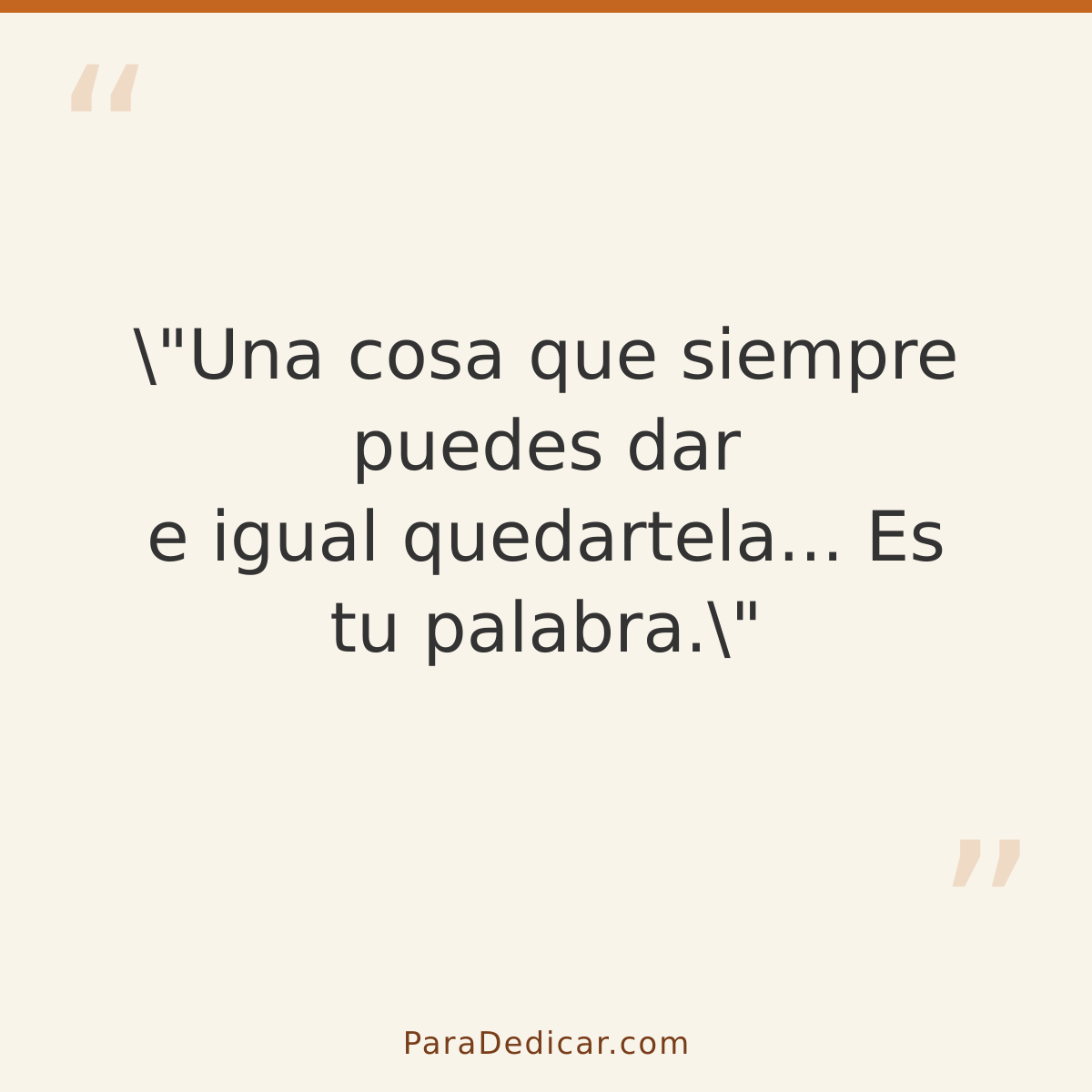 Frase para dedicar: \"Una cosa que siempre puedes dar e igual quedartela... Es tu palabra.\"