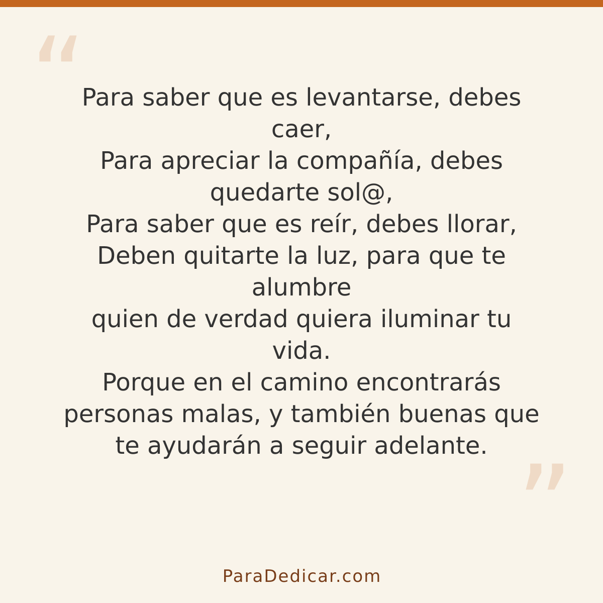 Frase para dedicar: Para saber que es levantarse, debes caer, Para apreciar la compañía, debes quedarte sol@, Para saber que es reír, debes…