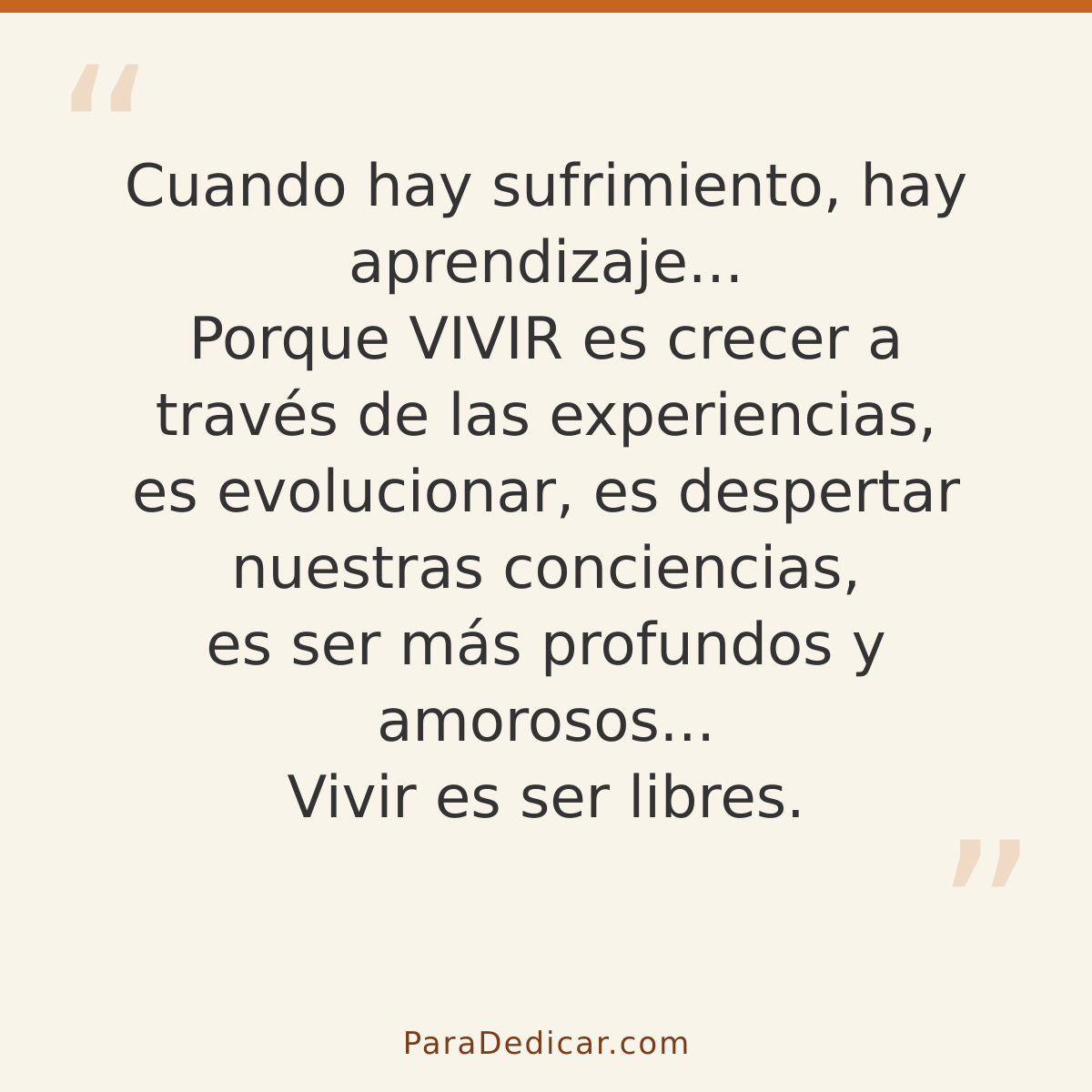 Frase para dedicar: Cuando hay sufrimiento, hay aprendizaje... Porque VIVIR es crecer a través de las experiencias, es evolucionar, es despe…