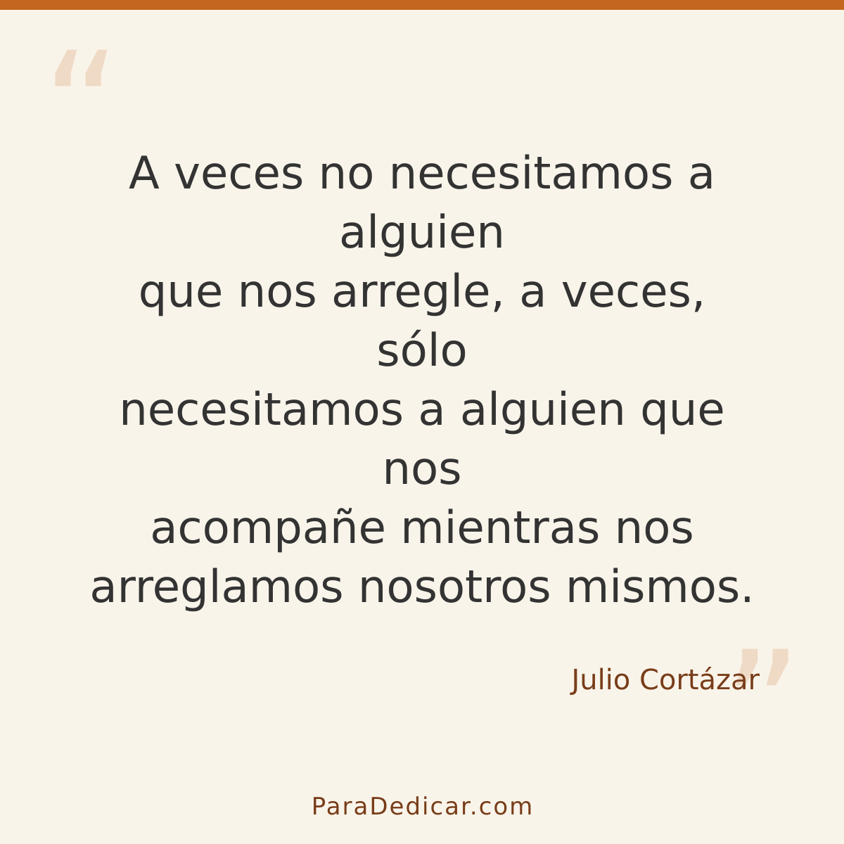 Frase para dedicar: A veces no necesitamos a alguien que nos arregle, a veces, sólo necesitamos a alguien que nos acompañe mientras nos arre…