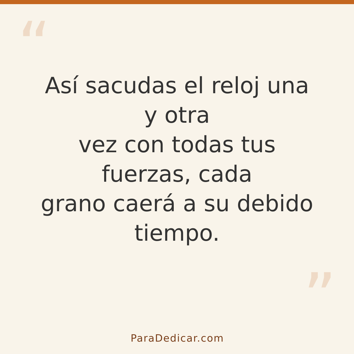 Frase para dedicar: Así sacudas el reloj una y otra vez con todas tus fuerzas, cada grano caerá a su debido tiempo.