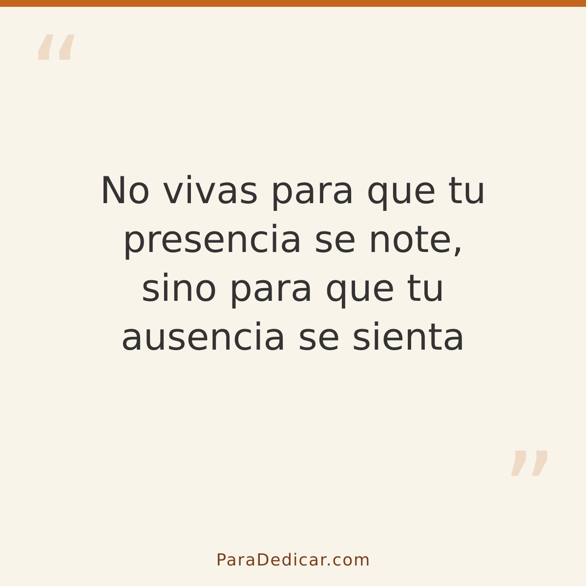 Frase para dedicar: No vivas para que tu presencia se note, sino para que tu ausencia se sienta
