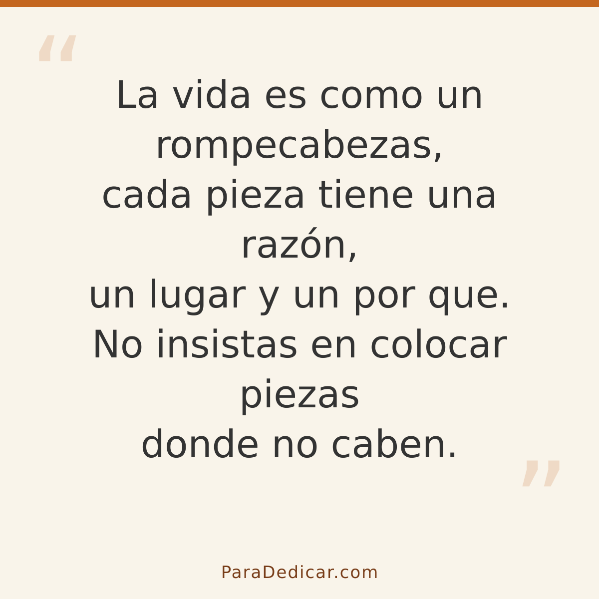 Frase para dedicar: La vida es como un rompecabezas, cada pieza tiene una razón, un lugar y un por que. No insistas en colocar piezas donde…