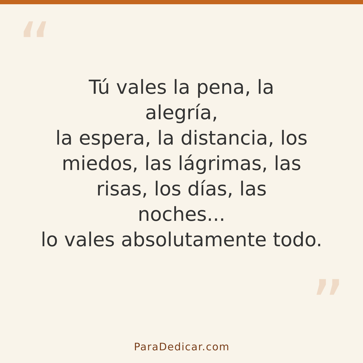 Frase para dedicar: Tú vales la pena, la alegría, la espera, la distancia, los miedos, las lágrimas, las risas, los días, las noches... lo v…