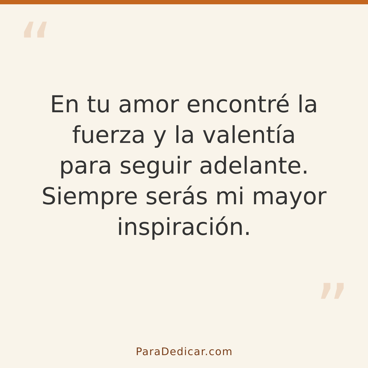 Frase para dedicar: En tu amor encontré la fuerza y la valentía para seguir adelante. Siempre serás mi mayor inspiración.