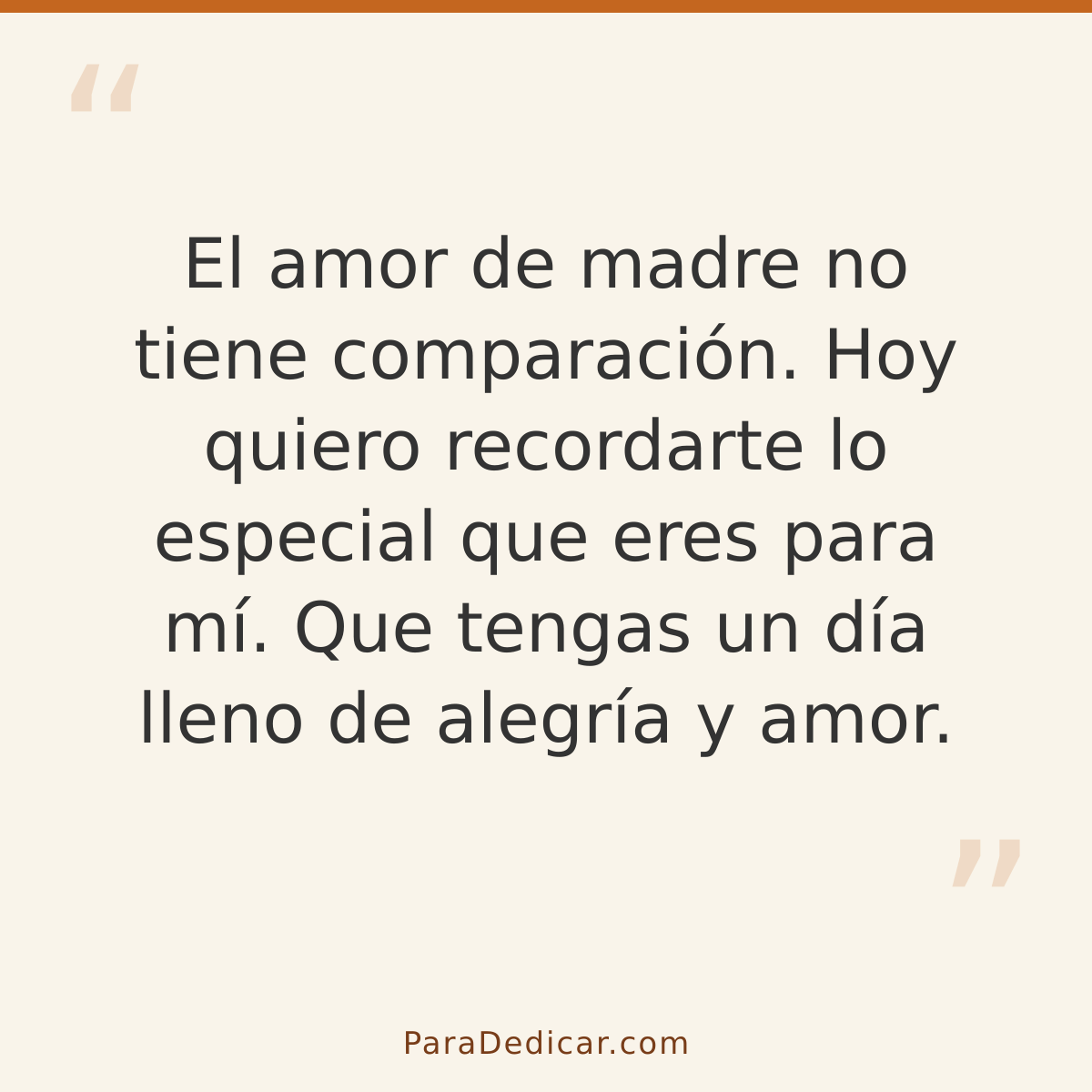 Frase para dedicar: El amor de madre no tiene comparación. Hoy quiero recordarte lo especial que eres para mí. Que tengas un día lleno de al…
