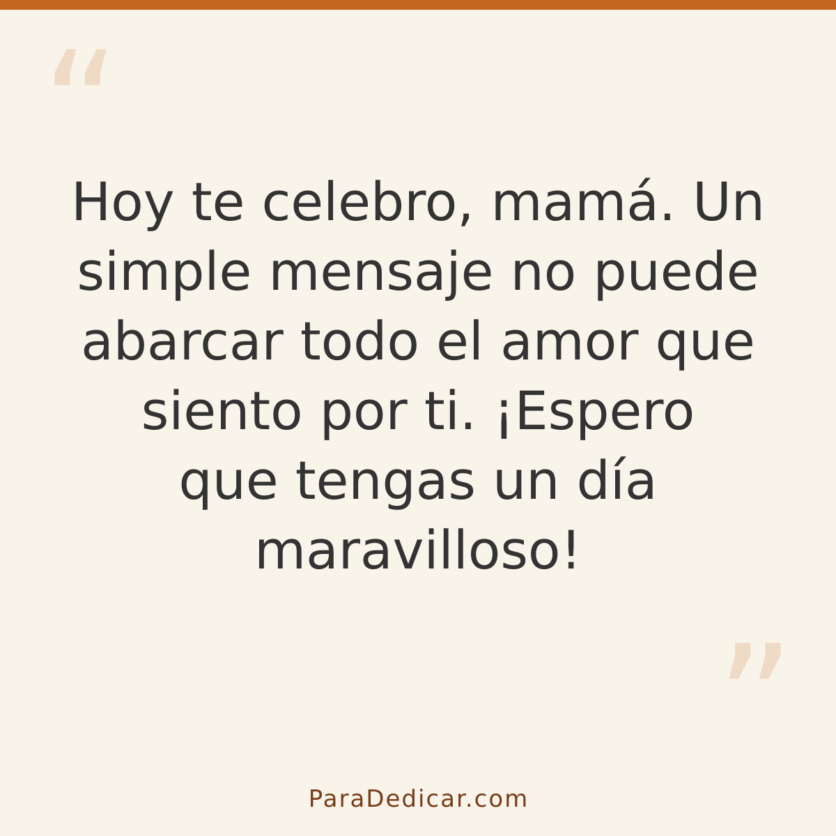Frase para dedicar: Hoy te celebro, mamá. Un simple mensaje no puede abarcar todo el amor que siento por ti. ¡Espero que tengas un día marav…